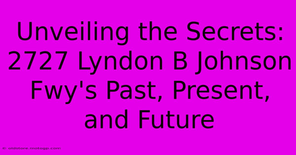 Unveiling The Secrets: 2727 Lyndon B Johnson Fwy's Past, Present, And Future