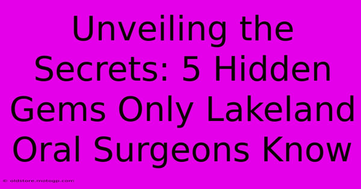 Unveiling The Secrets: 5 Hidden Gems Only Lakeland Oral Surgeons Know