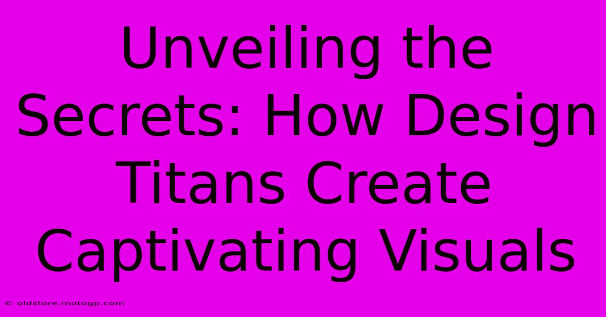 Unveiling The Secrets: How Design Titans Create Captivating Visuals