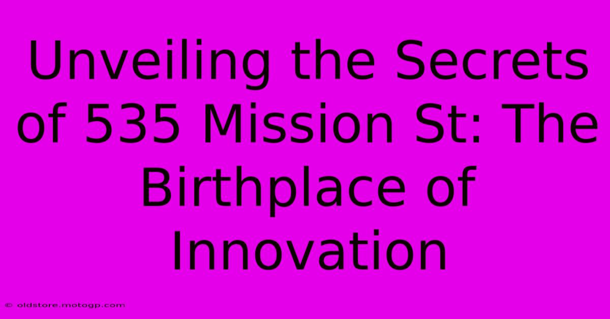 Unveiling The Secrets Of 535 Mission St: The Birthplace Of Innovation