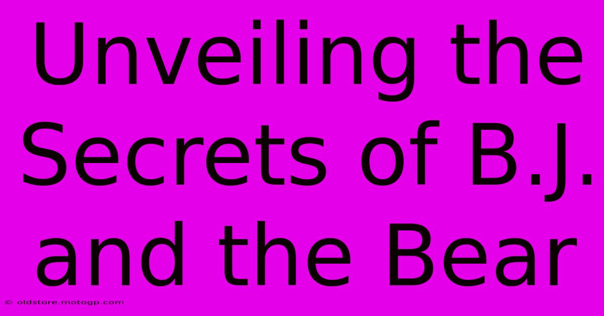 Unveiling The Secrets Of B.J. And The Bear