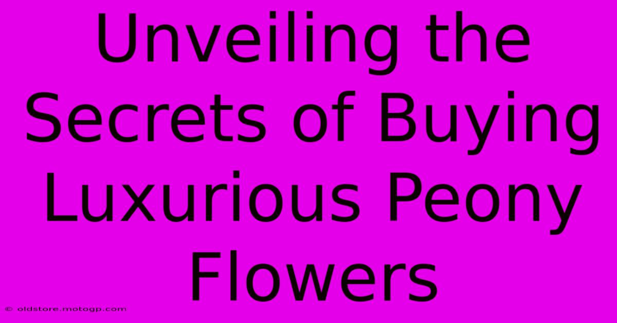 Unveiling The Secrets Of Buying Luxurious Peony Flowers