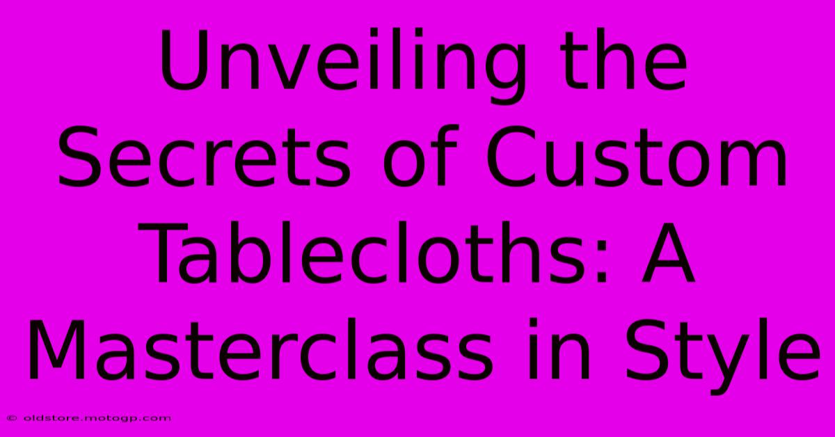 Unveiling The Secrets Of Custom Tablecloths: A Masterclass In Style