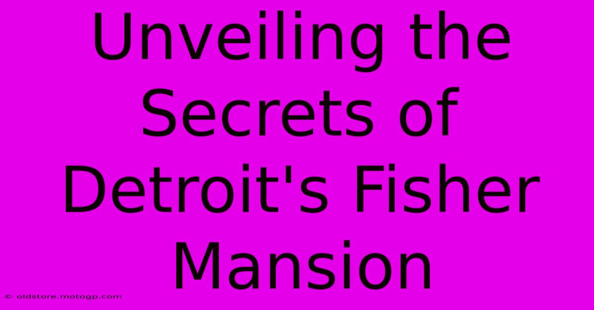 Unveiling The Secrets Of Detroit's Fisher Mansion