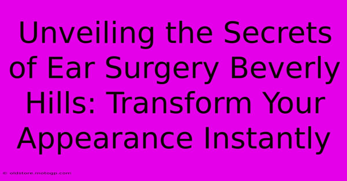 Unveiling The Secrets Of Ear Surgery Beverly Hills: Transform Your Appearance Instantly