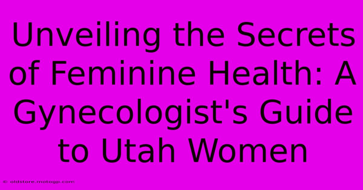 Unveiling The Secrets Of Feminine Health: A Gynecologist's Guide To Utah Women