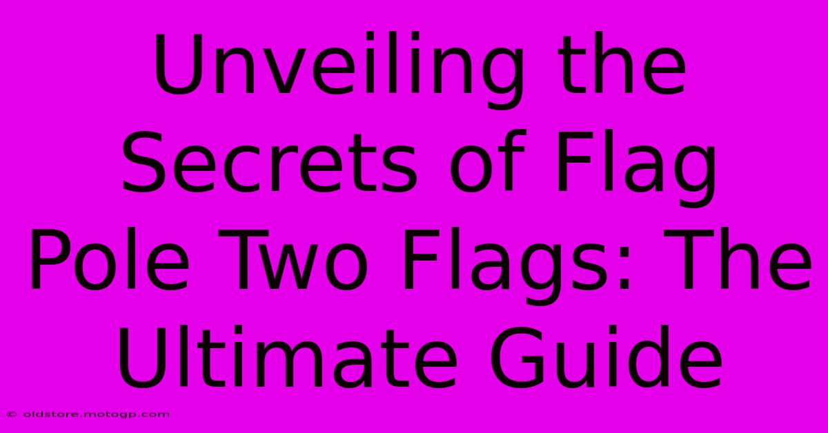 Unveiling The Secrets Of Flag Pole Two Flags: The Ultimate Guide