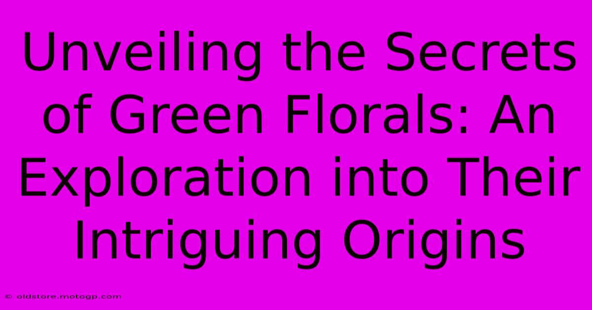 Unveiling The Secrets Of Green Florals: An Exploration Into Their Intriguing Origins