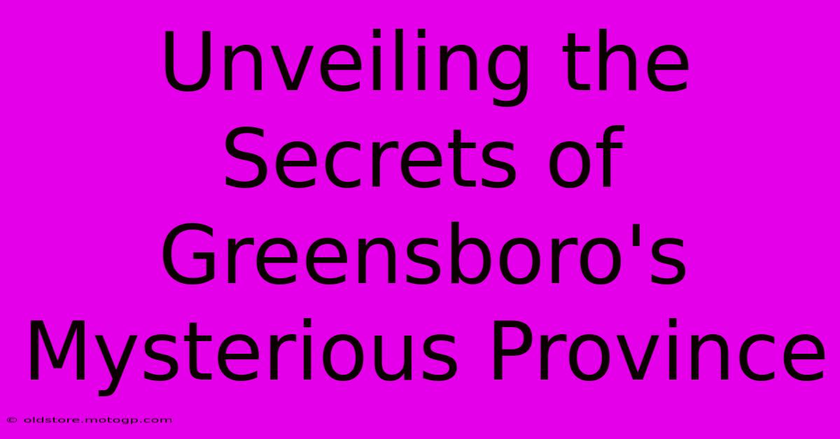 Unveiling The Secrets Of Greensboro's Mysterious Province