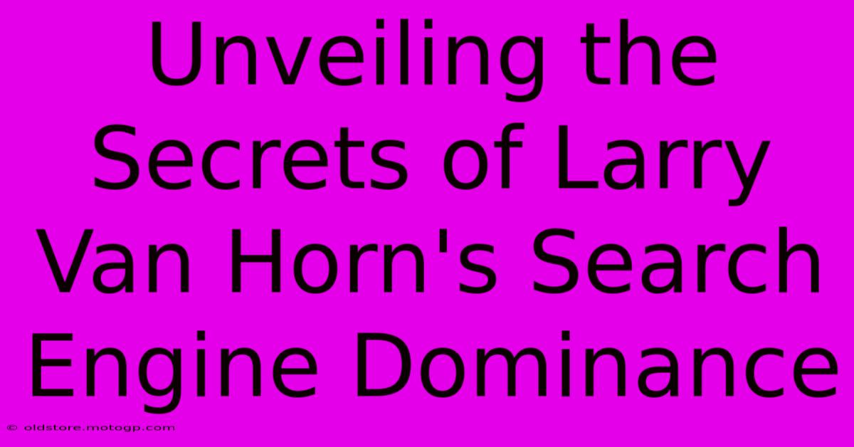 Unveiling The Secrets Of Larry Van Horn's Search Engine Dominance