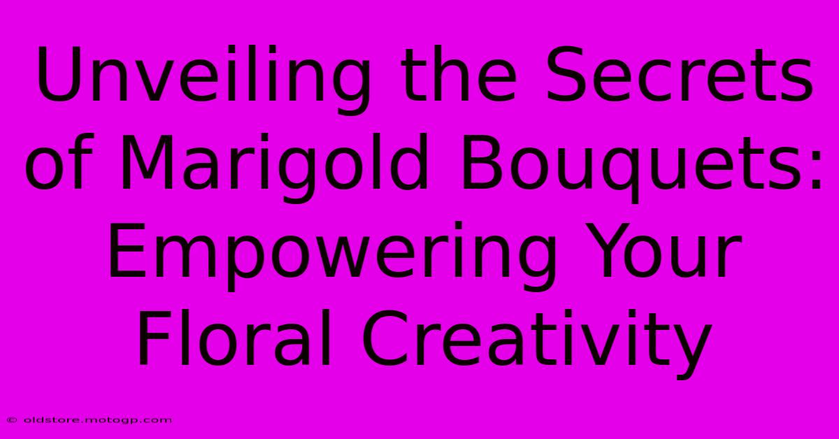 Unveiling The Secrets Of Marigold Bouquets: Empowering Your Floral Creativity