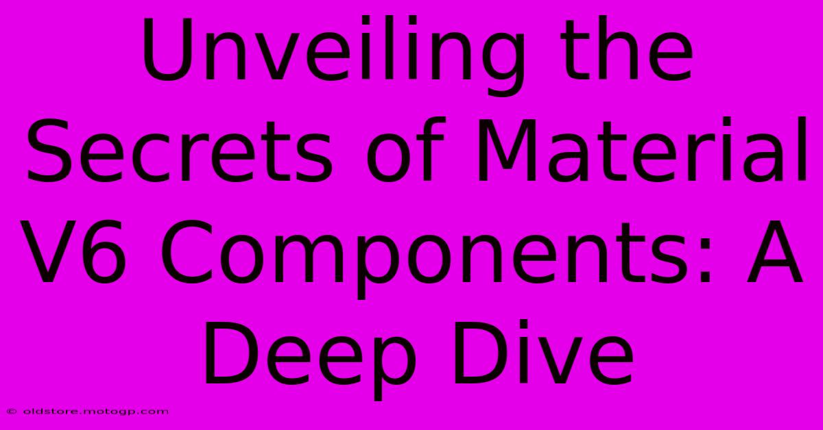 Unveiling The Secrets Of Material V6 Components: A Deep Dive