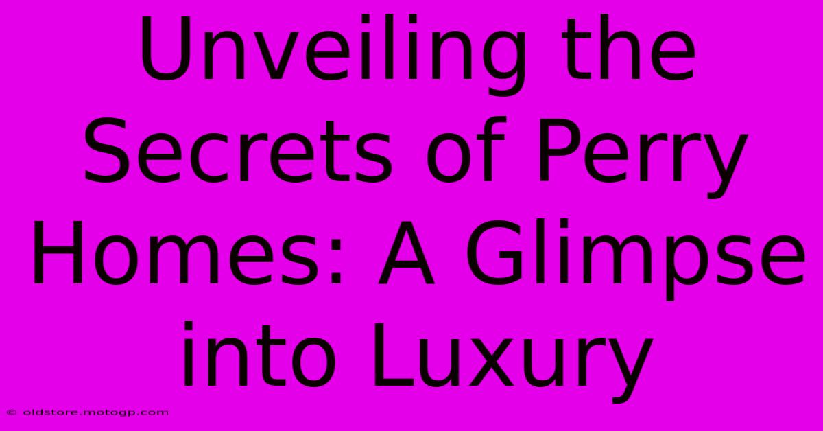 Unveiling The Secrets Of Perry Homes: A Glimpse Into Luxury