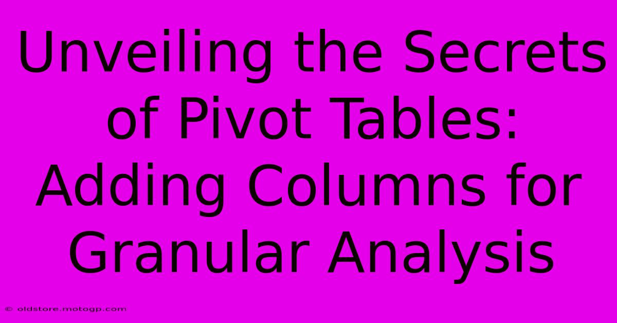 Unveiling The Secrets Of Pivot Tables: Adding Columns For Granular Analysis