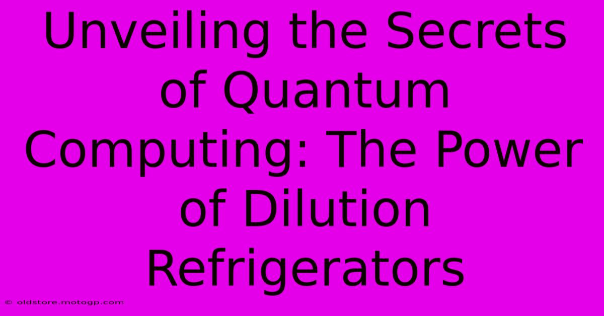 Unveiling The Secrets Of Quantum Computing: The Power Of Dilution Refrigerators