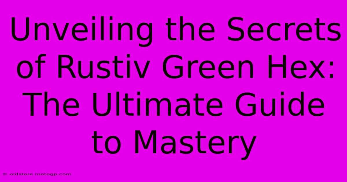 Unveiling The Secrets Of Rustiv Green Hex: The Ultimate Guide To Mastery