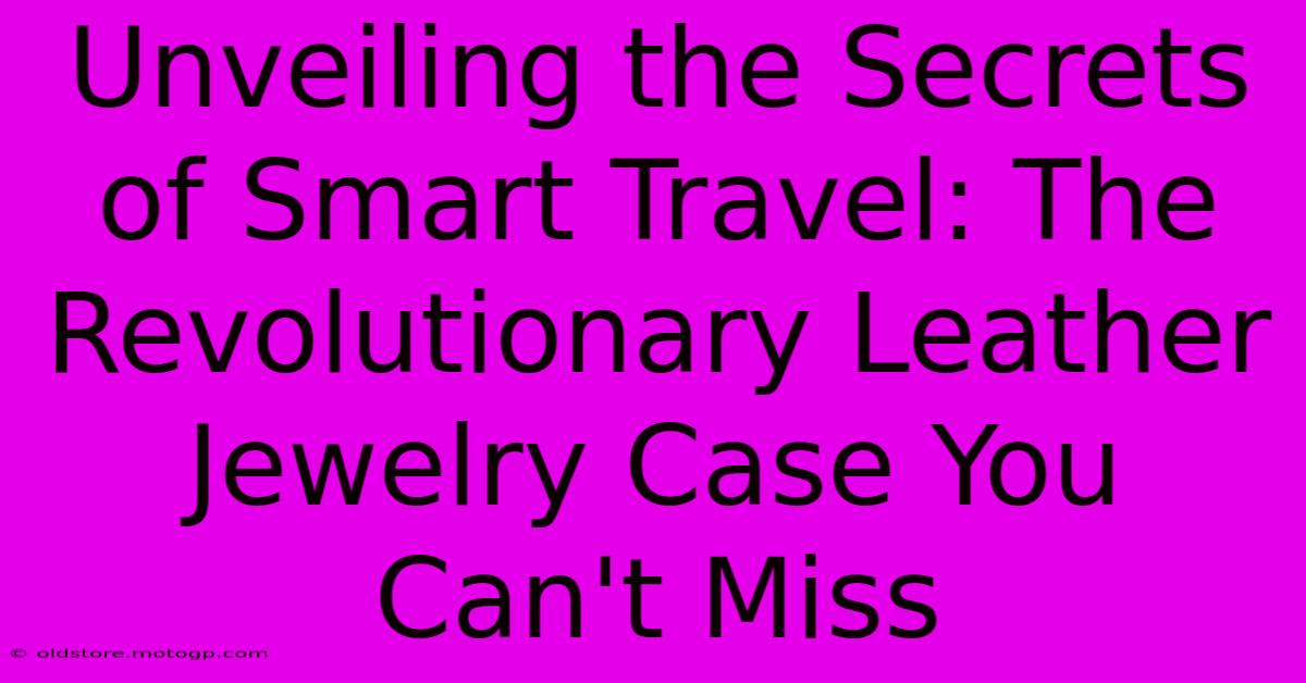 Unveiling The Secrets Of Smart Travel: The Revolutionary Leather Jewelry Case You Can't Miss