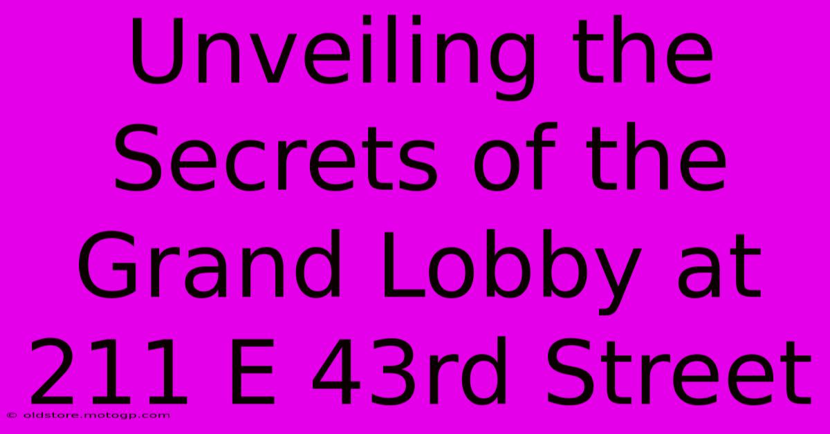 Unveiling The Secrets Of The Grand Lobby At 211 E 43rd Street