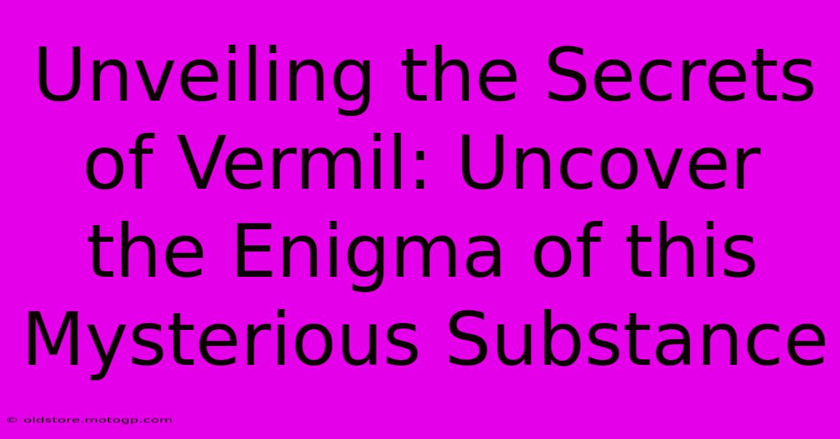 Unveiling The Secrets Of Vermil: Uncover The Enigma Of This Mysterious Substance