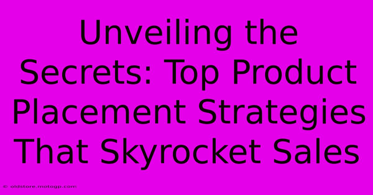 Unveiling The Secrets: Top Product Placement Strategies That Skyrocket Sales