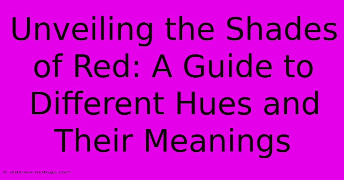 Unveiling The Shades Of Red: A Guide To Different Hues And Their Meanings