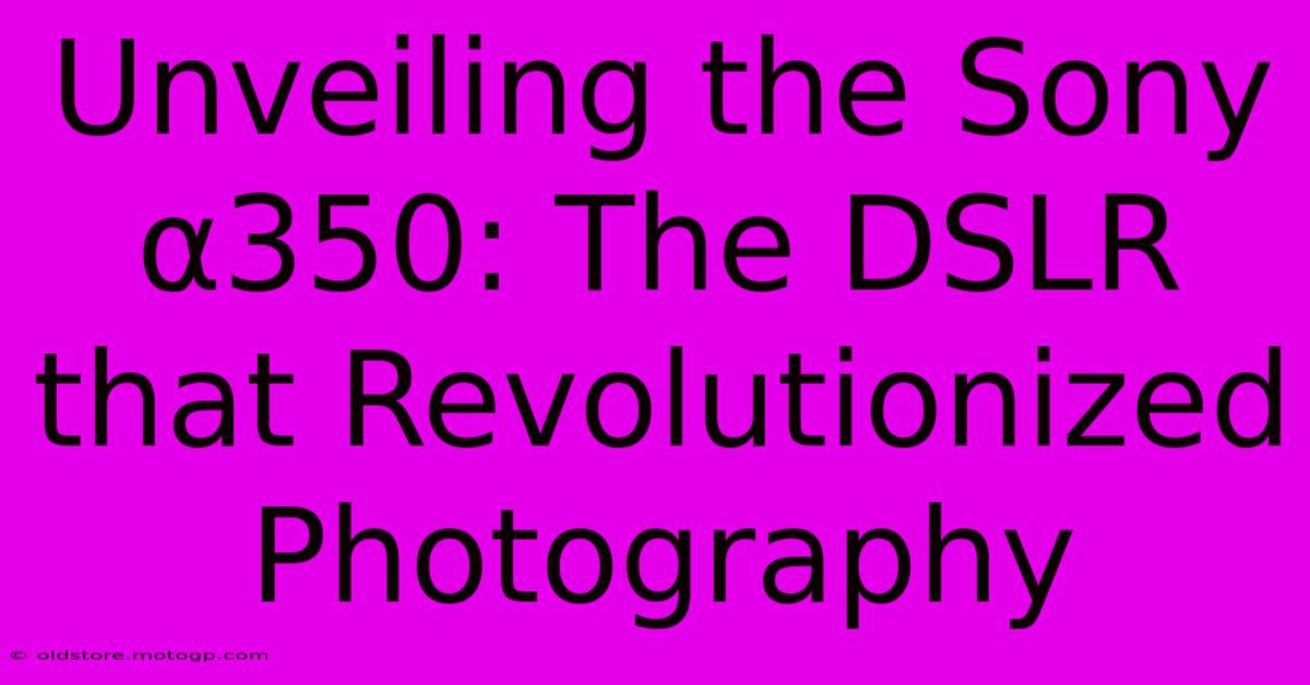 Unveiling The Sony Α350: The DSLR That Revolutionized Photography