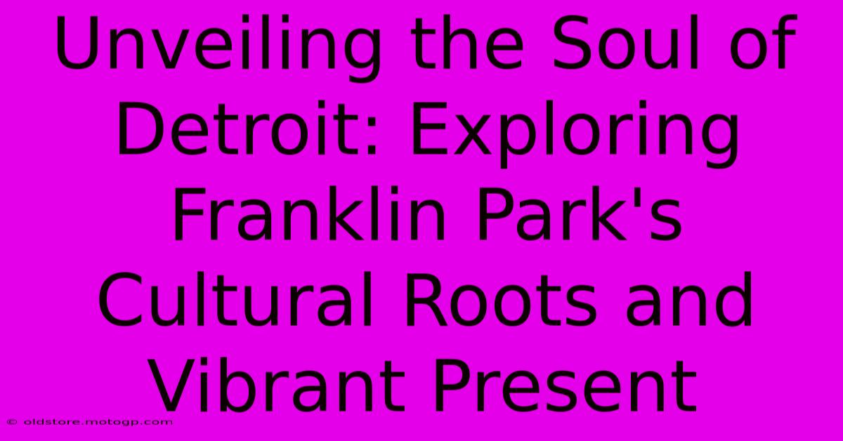 Unveiling The Soul Of Detroit: Exploring Franklin Park's Cultural Roots And Vibrant Present