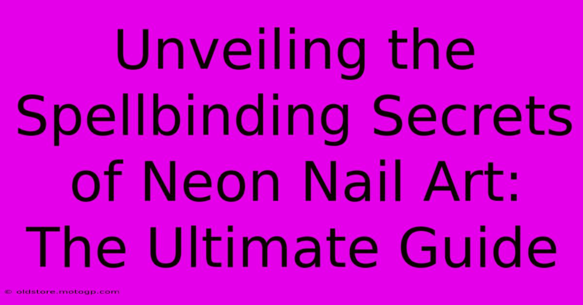 Unveiling The Spellbinding Secrets Of Neon Nail Art: The Ultimate Guide