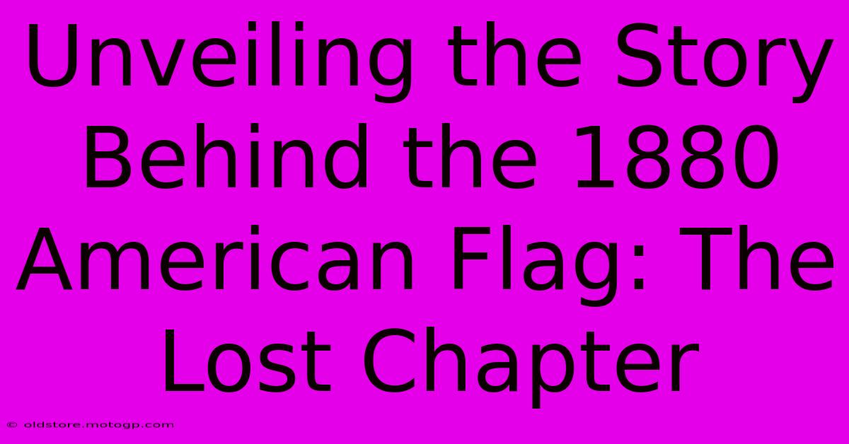 Unveiling The Story Behind The 1880 American Flag: The Lost Chapter