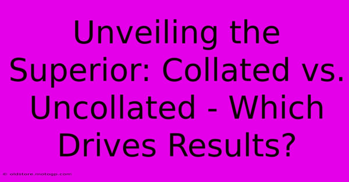 Unveiling The Superior: Collated Vs. Uncollated - Which Drives Results?