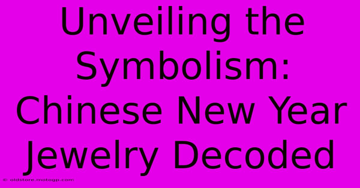 Unveiling The Symbolism: Chinese New Year Jewelry Decoded