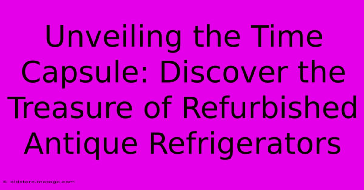 Unveiling The Time Capsule: Discover The Treasure Of Refurbished Antique Refrigerators