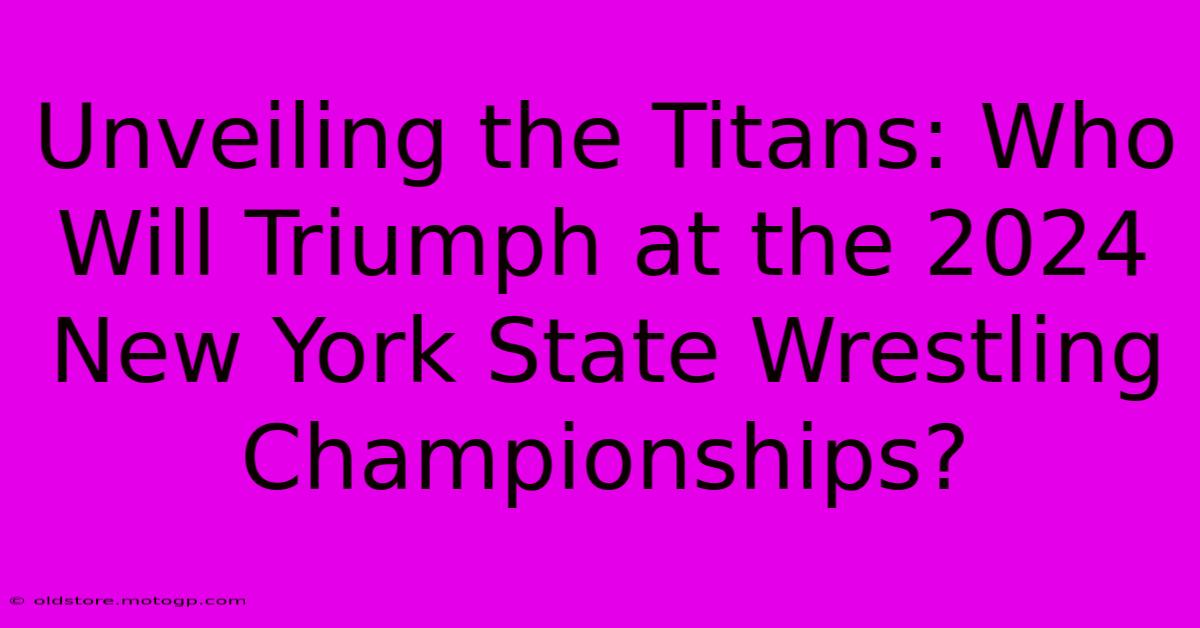 Unveiling The Titans: Who Will Triumph At The 2024 New York State Wrestling Championships?