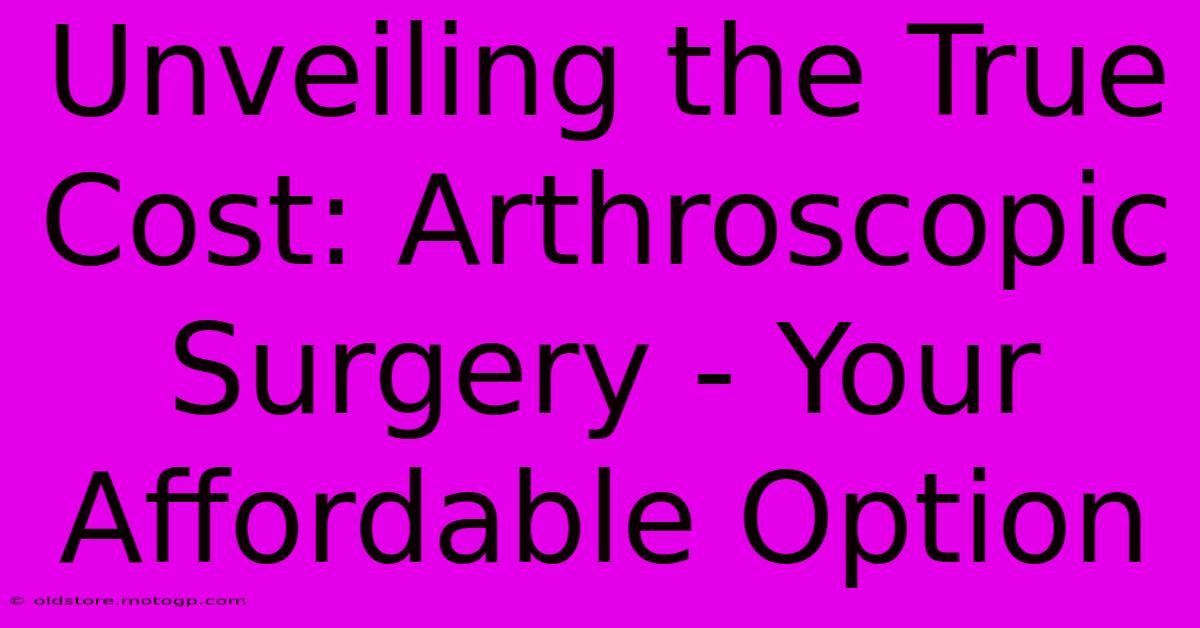 Unveiling The True Cost: Arthroscopic Surgery - Your Affordable Option