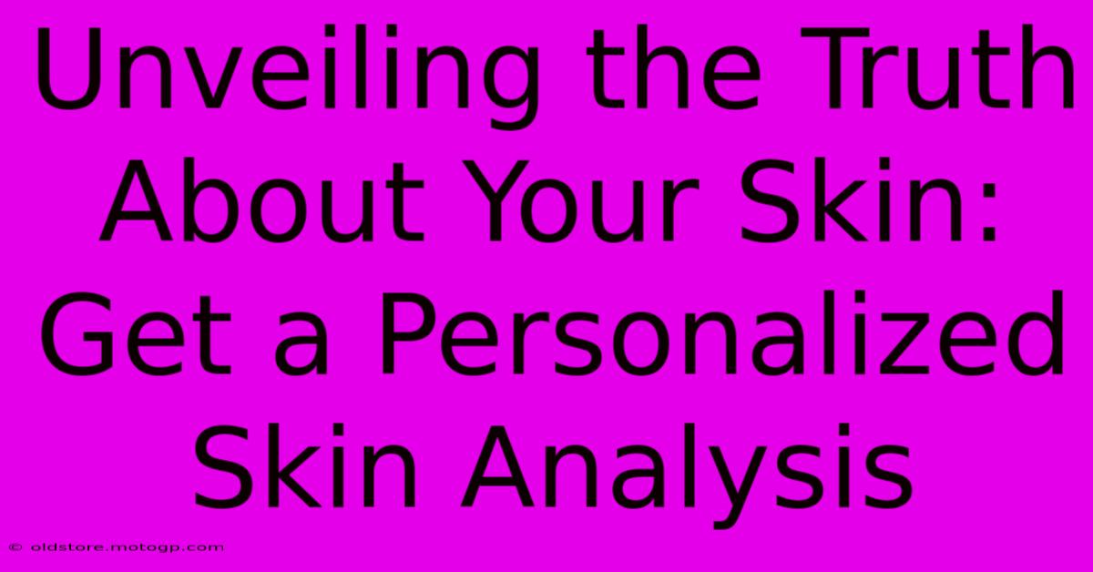 Unveiling The Truth About Your Skin: Get A Personalized Skin Analysis