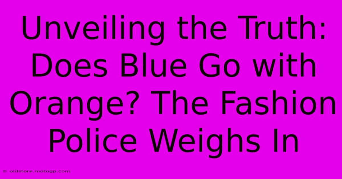 Unveiling The Truth: Does Blue Go With Orange? The Fashion Police Weighs In