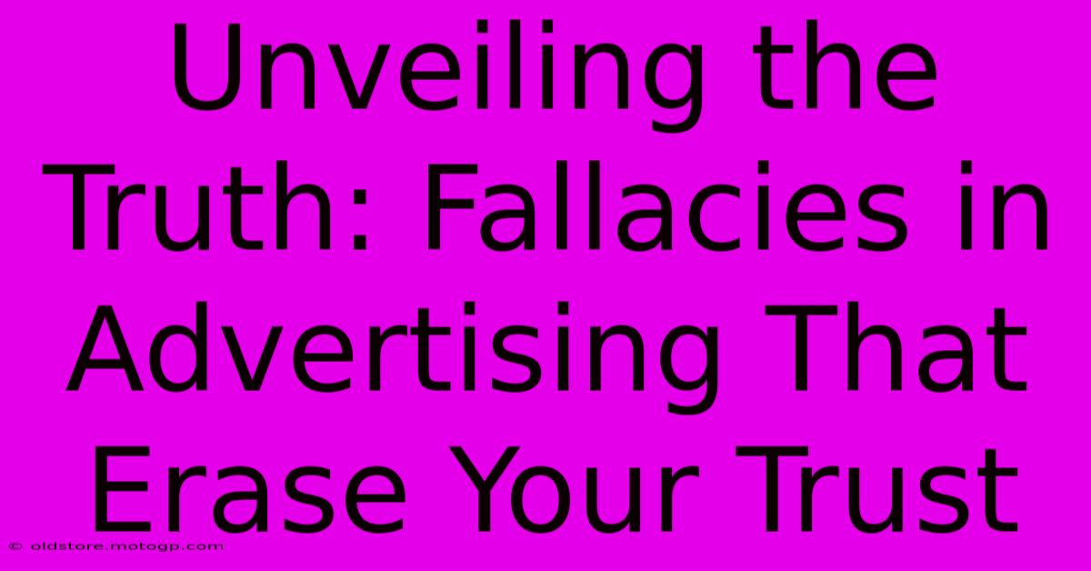 Unveiling The Truth: Fallacies In Advertising That Erase Your Trust