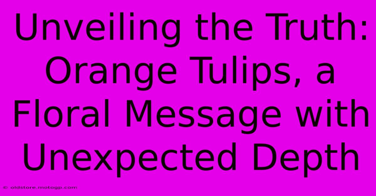 Unveiling The Truth: Orange Tulips, A Floral Message With Unexpected Depth