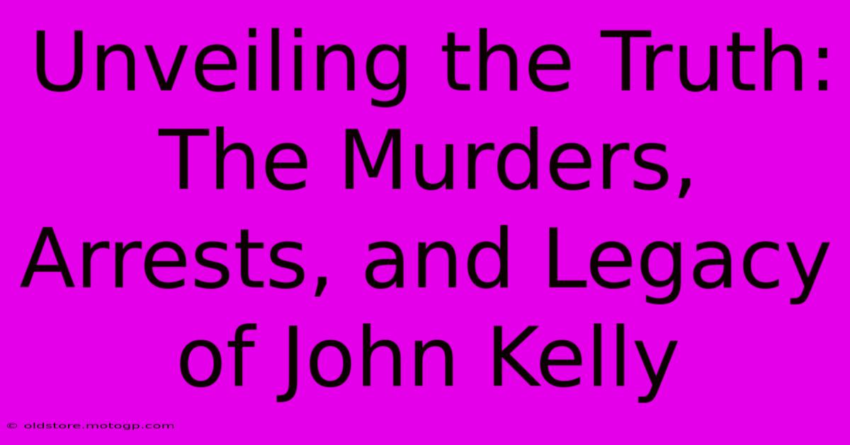 Unveiling The Truth: The Murders, Arrests, And Legacy Of John Kelly