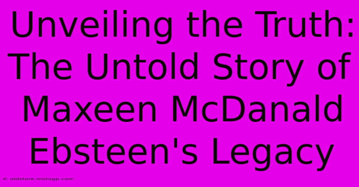 Unveiling The Truth: The Untold Story Of Maxeen McDanald Ebsteen's Legacy