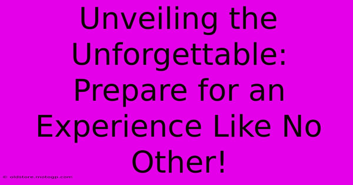 Unveiling The Unforgettable: Prepare For An Experience Like No Other!