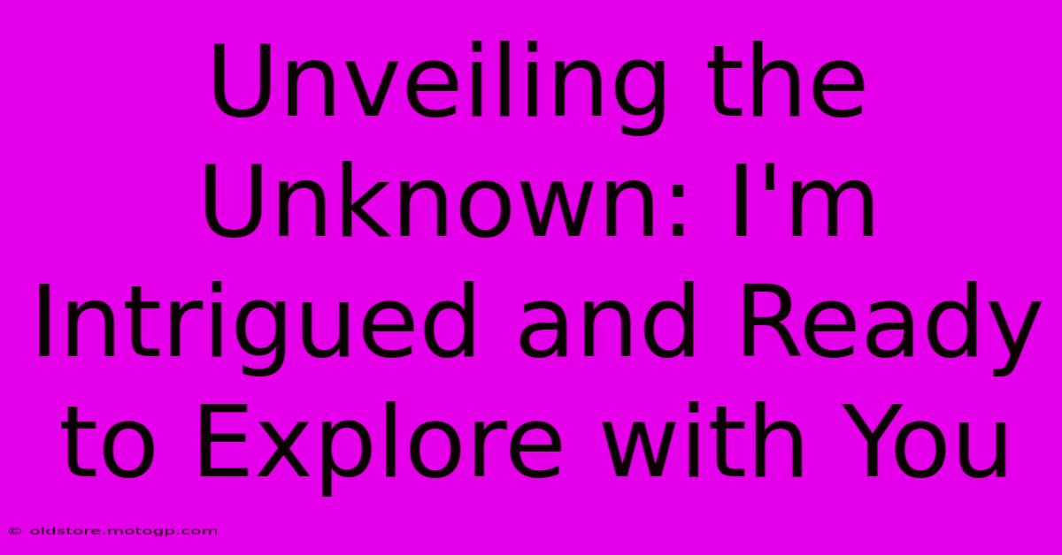 Unveiling The Unknown: I'm Intrigued And Ready To Explore With You