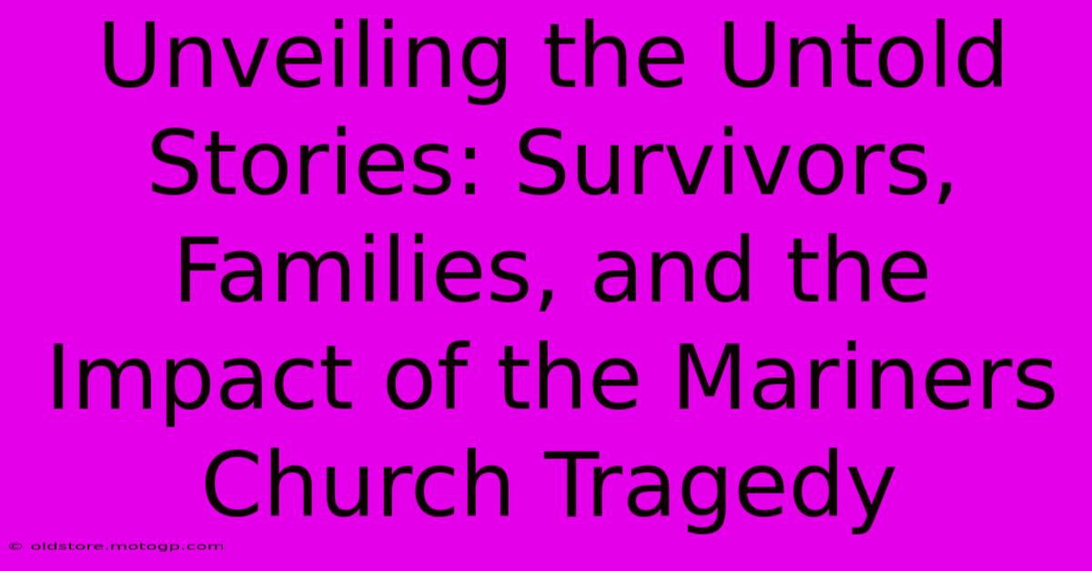 Unveiling The Untold Stories: Survivors, Families, And The Impact Of The Mariners Church Tragedy