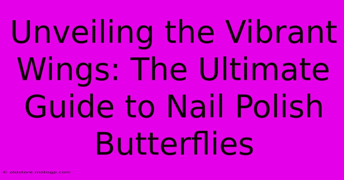 Unveiling The Vibrant Wings: The Ultimate Guide To Nail Polish Butterflies