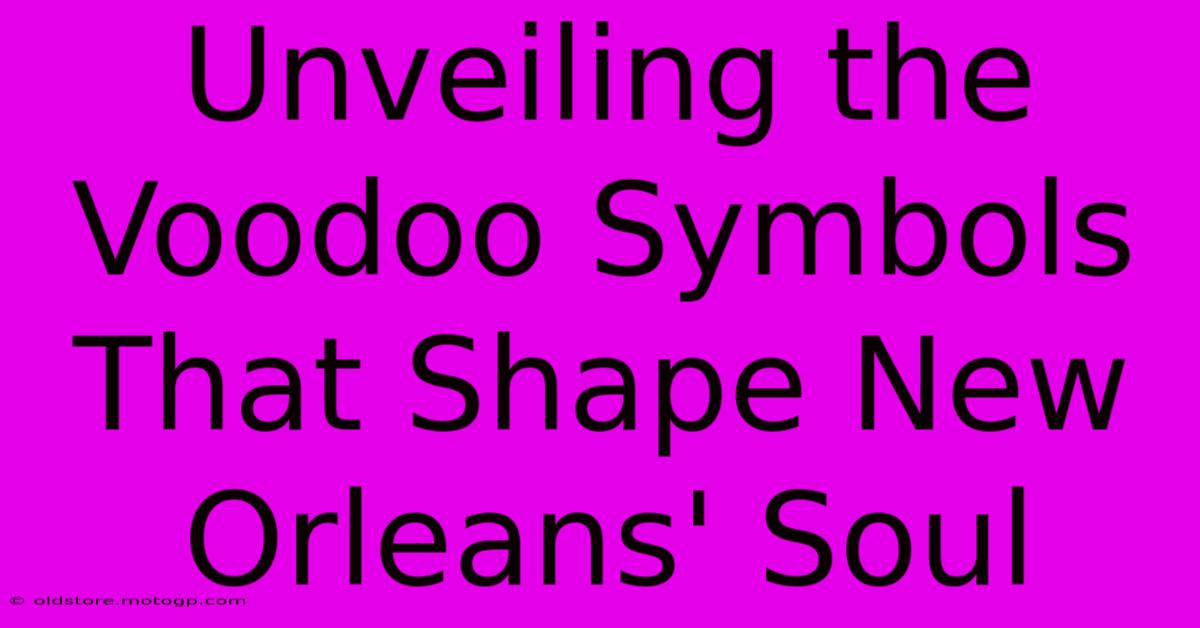 Unveiling The Voodoo Symbols That Shape New Orleans' Soul