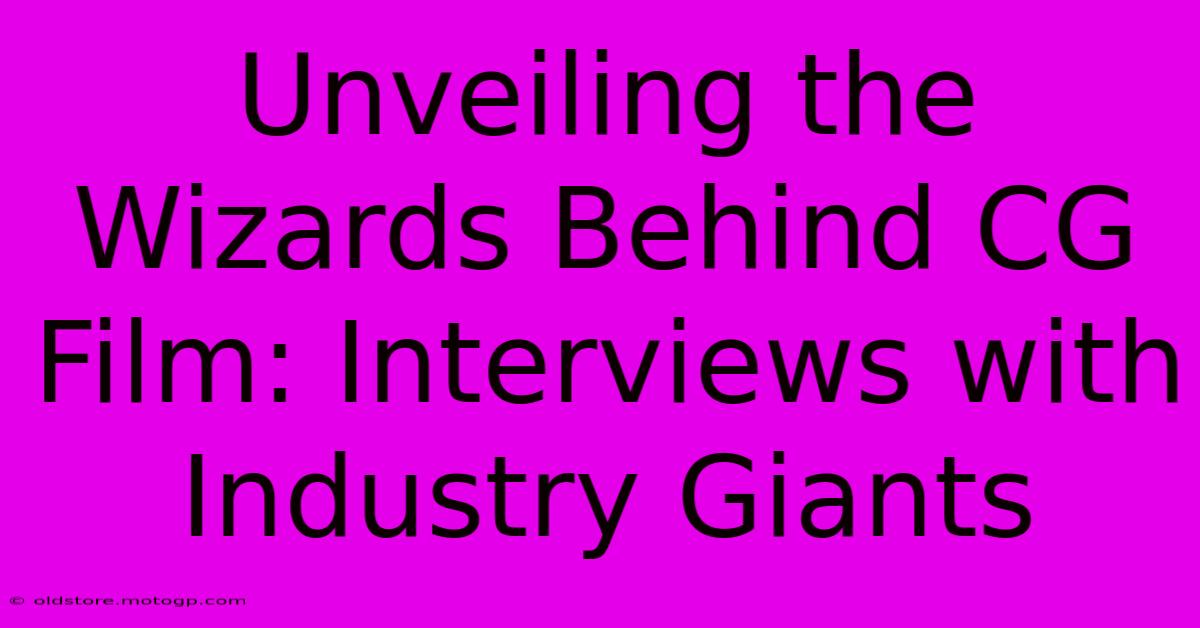 Unveiling The Wizards Behind CG Film: Interviews With Industry Giants