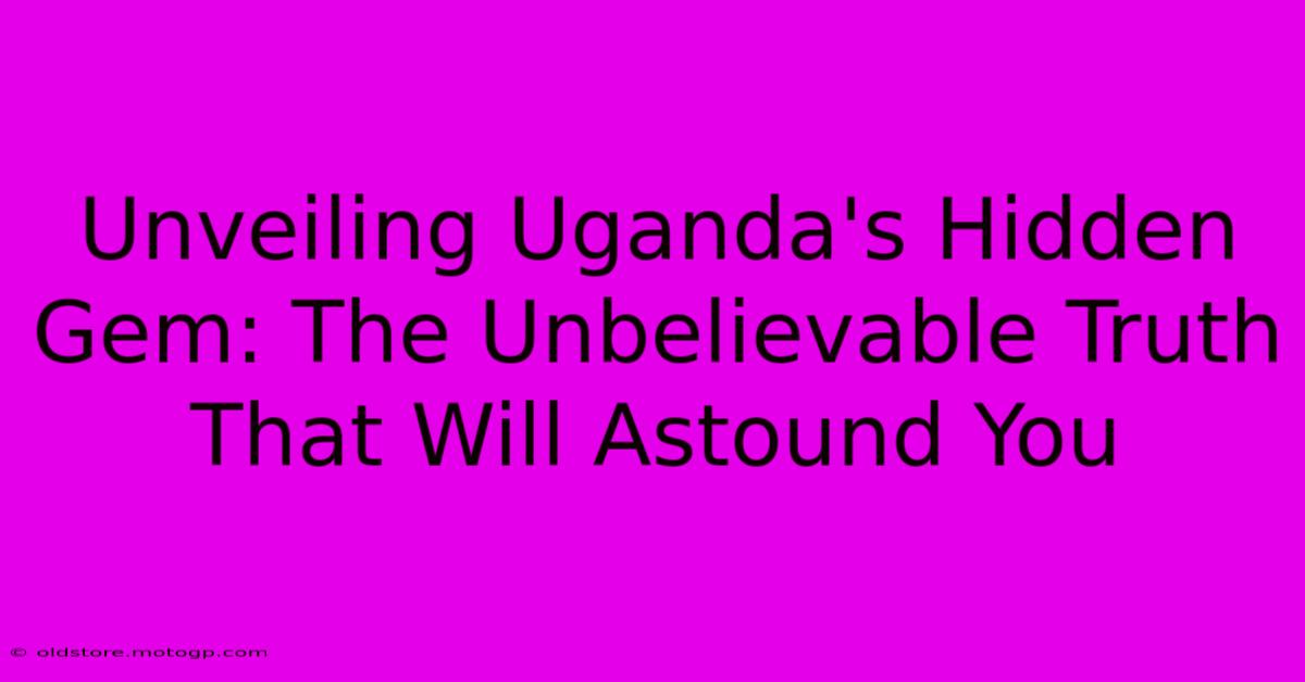 Unveiling Uganda's Hidden Gem: The Unbelievable Truth That Will Astound You