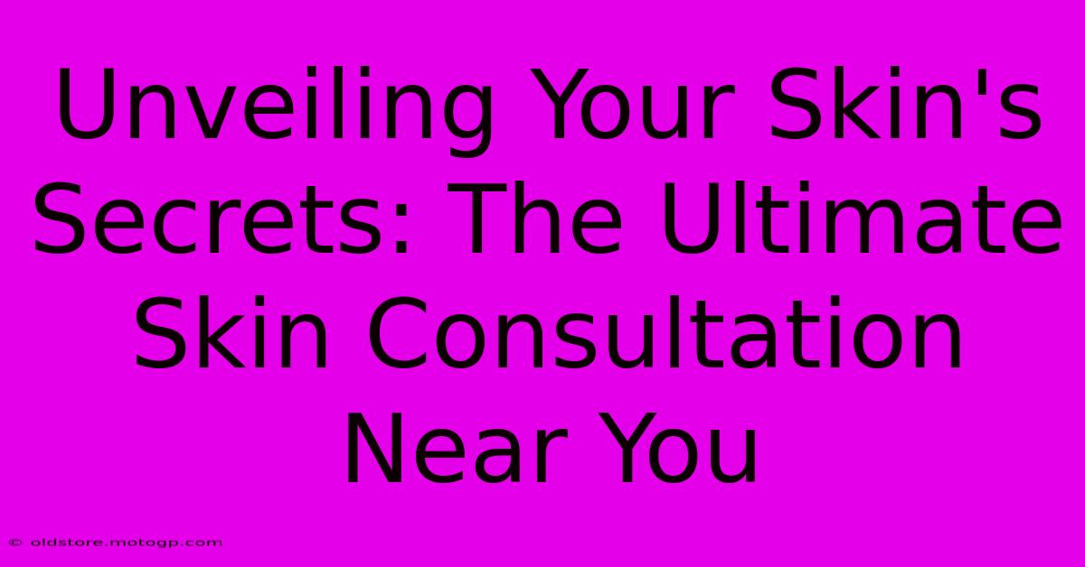 Unveiling Your Skin's Secrets: The Ultimate Skin Consultation Near You