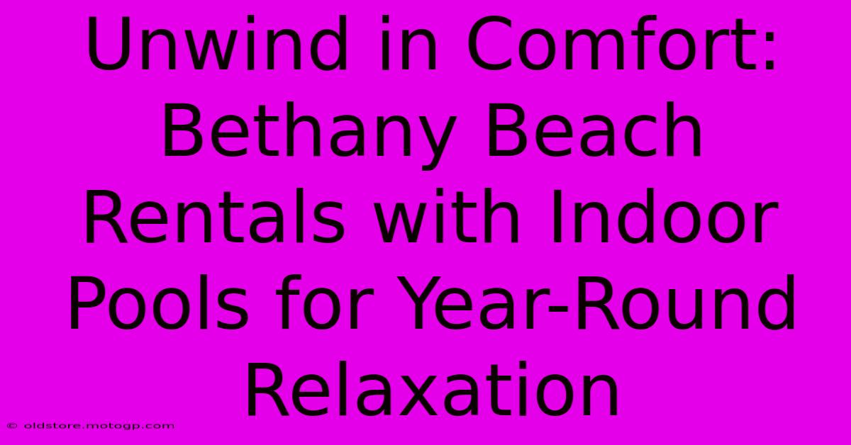 Unwind In Comfort: Bethany Beach Rentals With Indoor Pools For Year-Round Relaxation