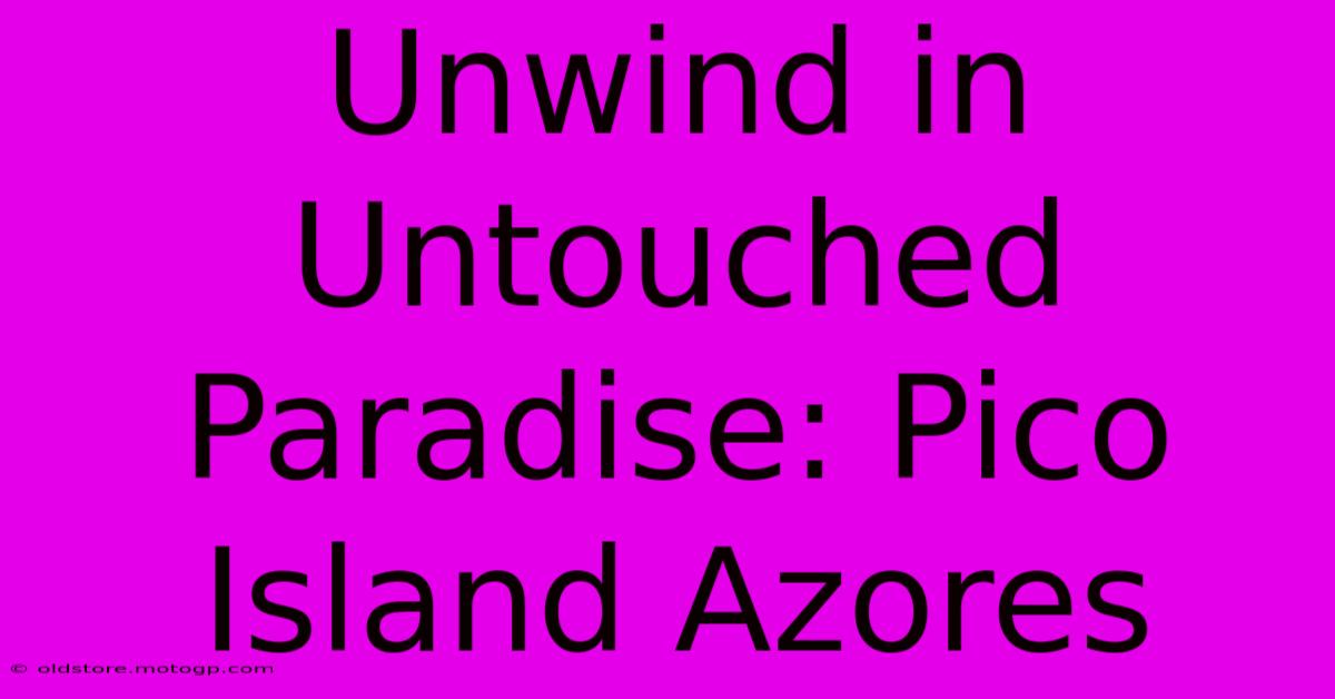 Unwind In Untouched Paradise: Pico Island Azores